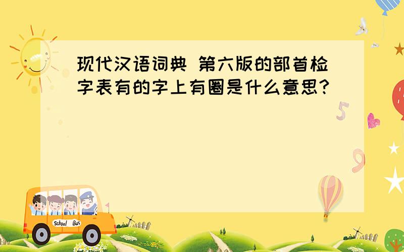 现代汉语词典 第六版的部首检字表有的字上有圈是什么意思?