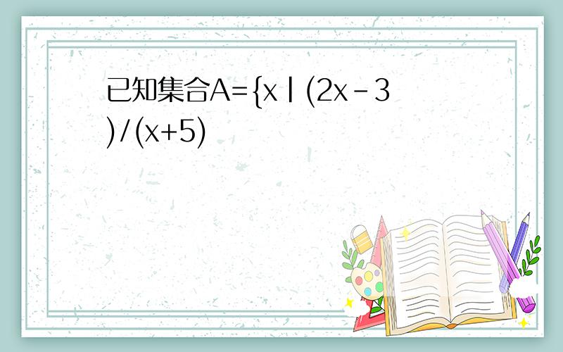 已知集合A={x|(2x-3)/(x+5)