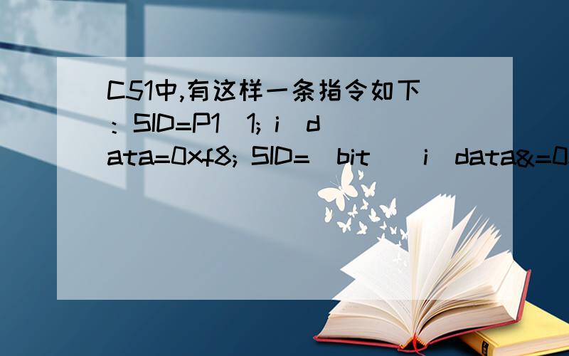 C51中,有这样一条指令如下：SID=P1^1; i_data=0xf8; SID=(bit)(i_data&=0x80);//这条指令的含义是什么?