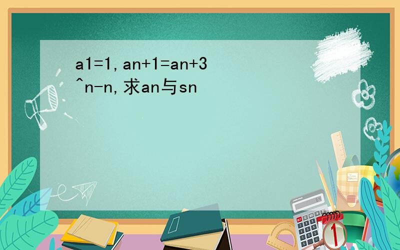 a1=1,an+1=an+3^n-n,求an与sn