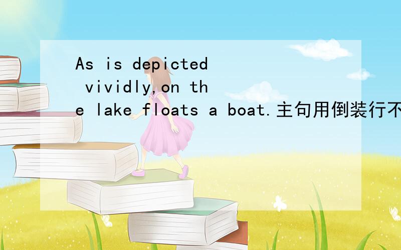 As is depicted vividly,on the lake floats a boat.主句用倒装行不?