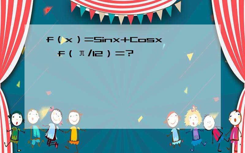 f（x）=Sinx+Cosx,f（π/12）＝?