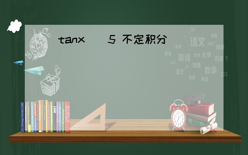 (tanx)^5 不定积分