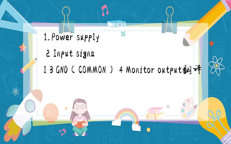 1.Power supply 2 Input signal 3 GND(COMMON) 4 Monitor output翻译