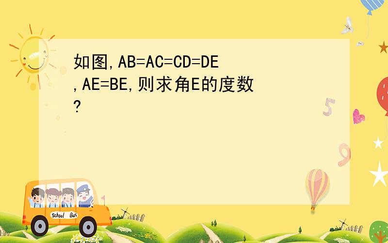 如图,AB=AC=CD=DE,AE=BE,则求角E的度数?