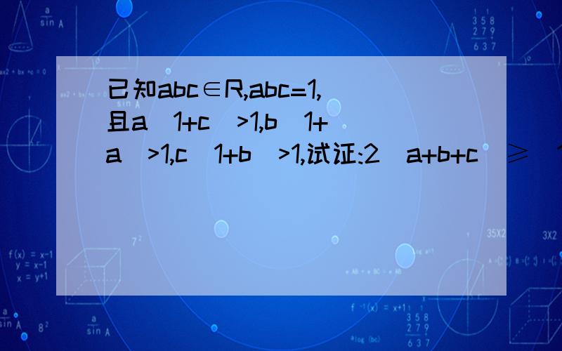 已知abc∈R,abc=1,且a(1+c)>1,b(1+a)>1,c(1+b)>1,试证:2(a+b+c)≥(1/a)+(1/b)+(1/c)+3