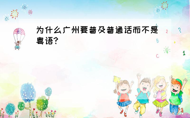 为什么广州要普及普通话而不是粤语?