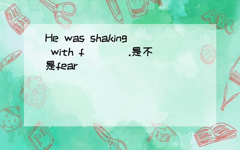 He was shaking with f____.是不是fear