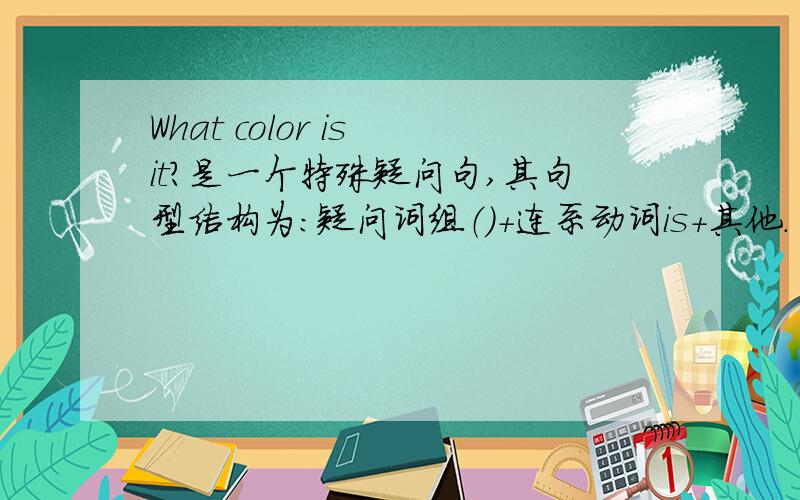 What color is it?是一个特殊疑问句,其句型结构为：疑问词组（）+连系动词is+其他.