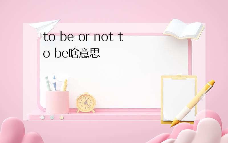 to be or not to be啥意思