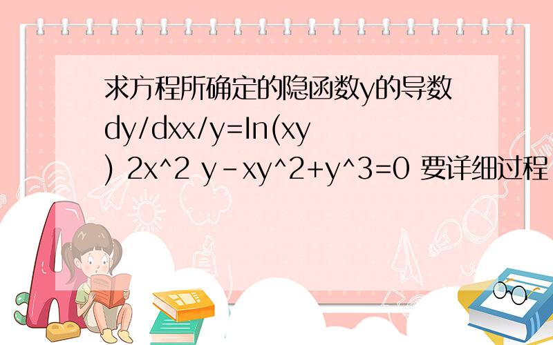 求方程所确定的隐函数y的导数dy/dxx/y=In(xy) 2x^2 y-xy^2+y^3=0 要详细过程