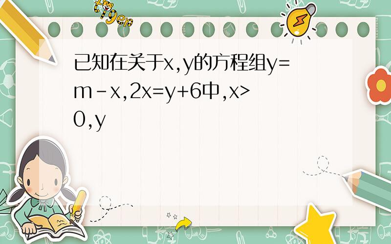 已知在关于x,y的方程组y=m-x,2x=y+6中,x>0,y