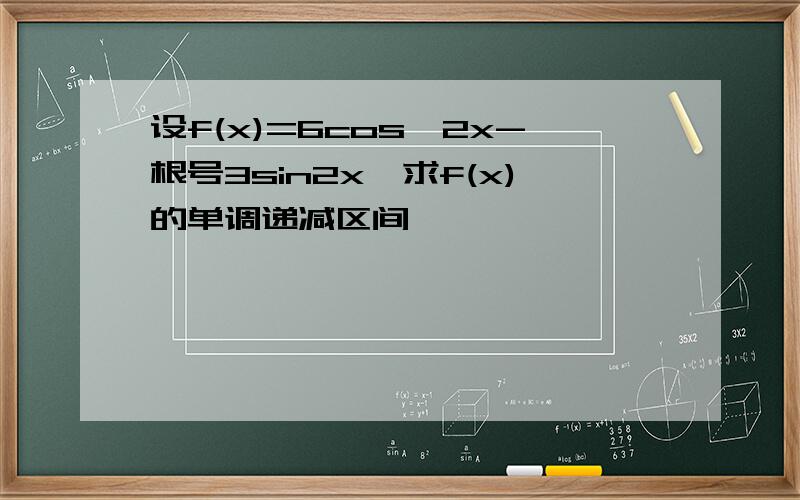 设f(x)=6cos^2x-根号3sin2x,求f(x)的单调递减区间