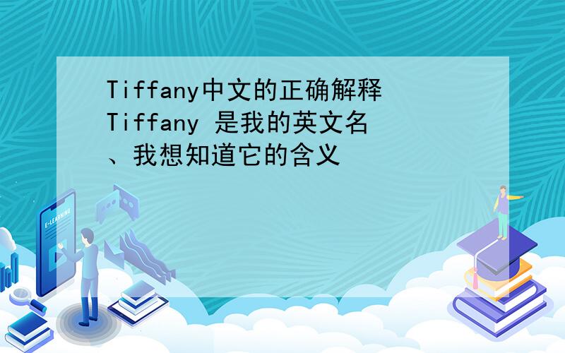 Tiffany中文的正确解释Tiffany 是我的英文名、我想知道它的含义