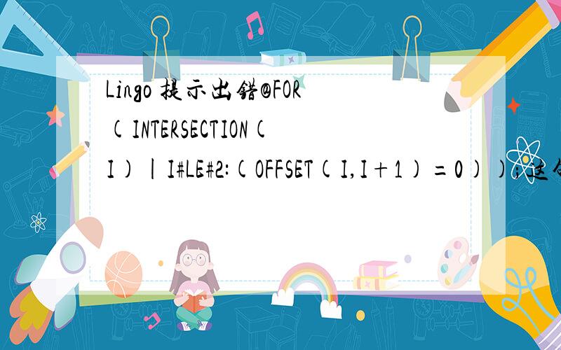 Lingo 提示出错@FOR(INTERSECTION(I)|I#LE#2:(OFFSET(I,I+1)=0));这句话Lingo提示Missing Right parenthesis但我觉得没有少括号,错在哪里呢
