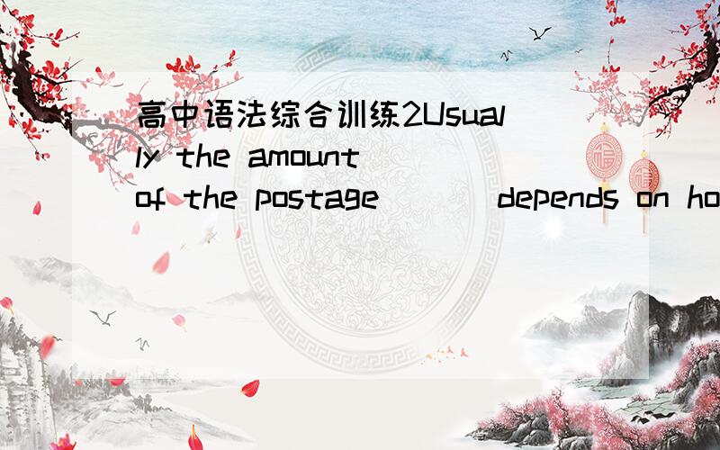 高中语法综合训练2Usually the amount of the postage ( ) depends on how far the letter has to travel.A.paid B.being paid C.to pay D.to be paid