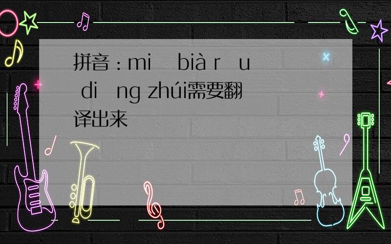 拼音：miā bià rǒu diāng zhúi需要翻译出来
