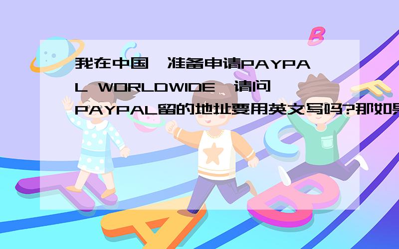 我在中国,准备申请PAYPAL WORLDWIDE,请问PAYPAL留的地址要用英文写吗?那如果以后寄支票过来,会不会因为这边的邮递员不懂英文而寄不到,谢谢!