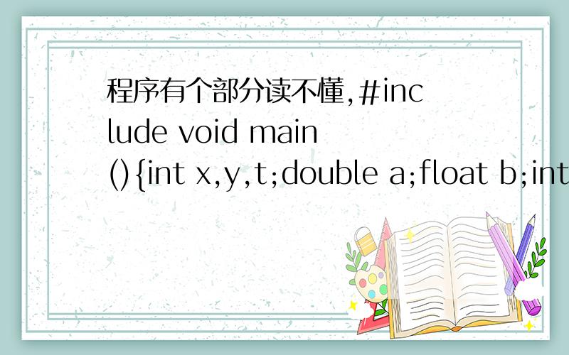 程序有个部分读不懂,#include void main(){int x,y,t;double a;float b;int c;scanf(