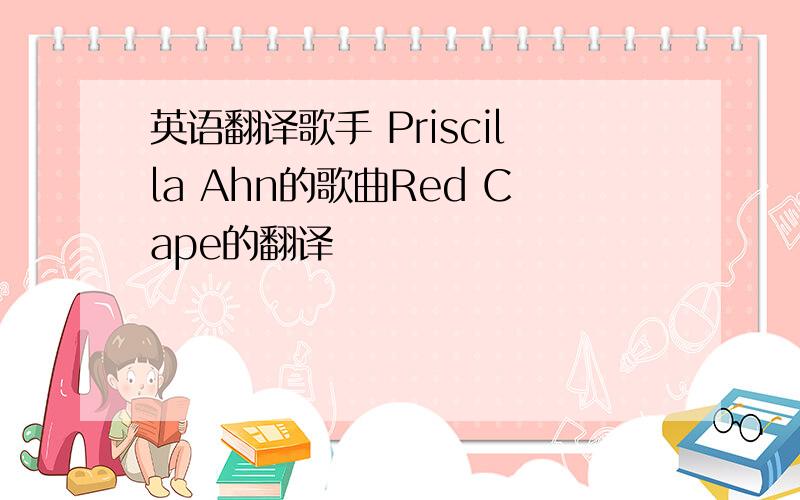 英语翻译歌手 Priscilla Ahn的歌曲Red Cape的翻译