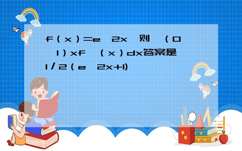 f（x）=e^2x,则∫（0,1）xf′（x）dx答案是1／2（e^2x+1)