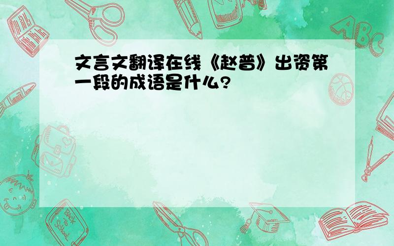文言文翻译在线《赵普》出资第一段的成语是什么?