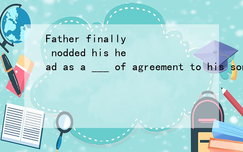 Father finally nodded his head as a ___ of agreement to his son's marriage.1 symbol 2 signal 3 sign 4 signature