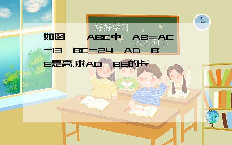 如图,△ABC中,AB=AC=13,BC=24,AD、BE是高.求AD、BE的长
