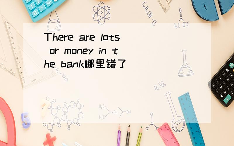 There are lots or money in the bank哪里错了
