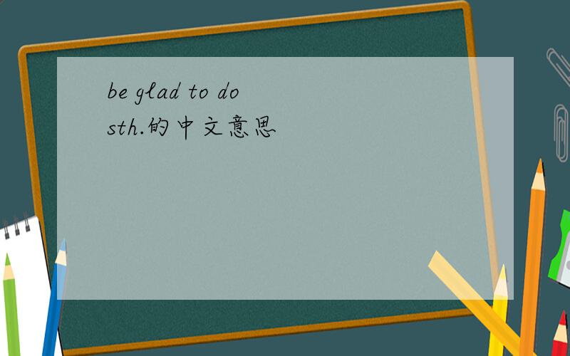 be glad to do sth.的中文意思
