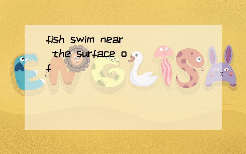 fish swim near the surface of