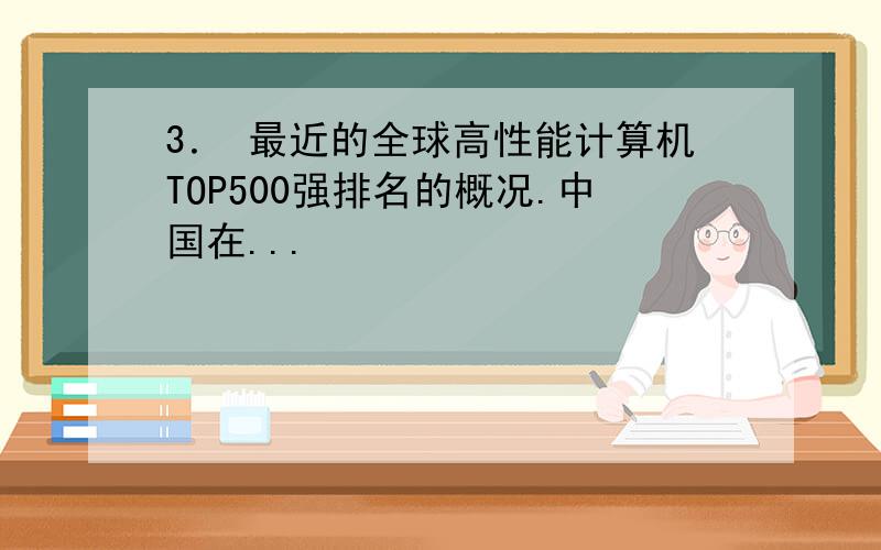 3． 最近的全球高性能计算机TOP500强排名的概况.中国在...