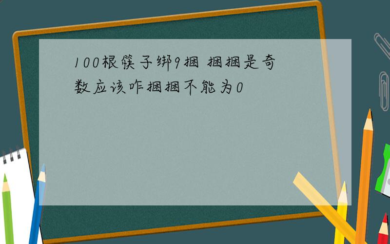 100根筷子绑9捆 捆捆是奇数应该咋捆捆不能为0