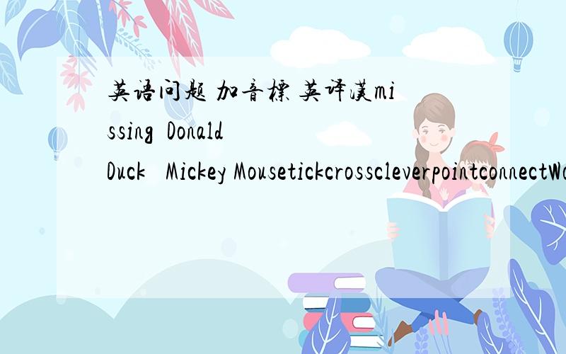 英语问题 加音标 英译汉missing  Donald Duck   Mickey MousetickcrosscleverpointconnectWowpurpleBenzhatwatermeloncokebingostringintroduce