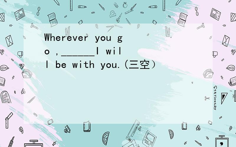 Wherever you go ,______I will be with you.(三空）