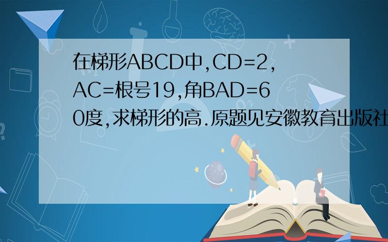 在梯形ABCD中,CD=2,AC=根号19,角BAD=60度,求梯形的高.原题见安徽教育出版社高二寒假作业数学（必修五 选修2-1）第25面第10题