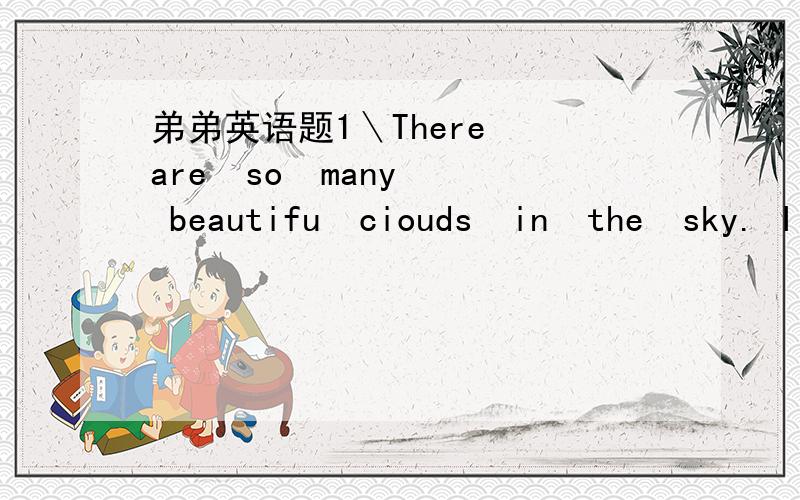 弟弟英语题1＼There  are  so  many  beautifu  ciouds  in  the  sky. I  can see them  with  my  ___  填身体部位的名称2＼The  ___ of Chinese  is  biack.  You  can  see it on everyone`s  ____  填身体部位的名称3＼Put up your ___  a