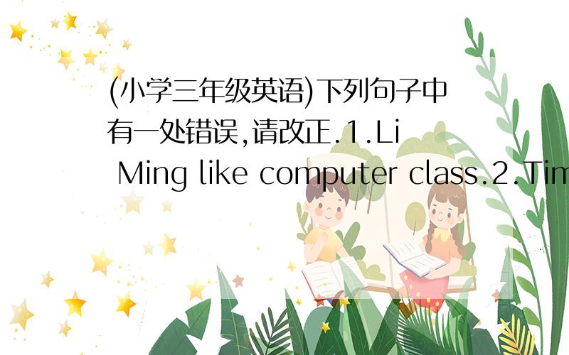 (小学三年级英语)下列句子中有一处错误,请改正.1.Li Ming like computer class.2.Tim don't get up in the morning on Monday.3.English is hard to me.4.I can write a E_mail on the computer.