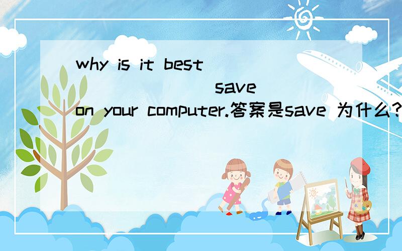 why is it best ______(save) on your computer.答案是save 为什么?谁能分析一下句子结构?