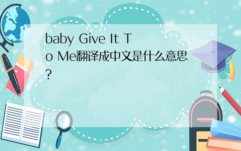 baby Give It To Me翻译成中文是什么意思?