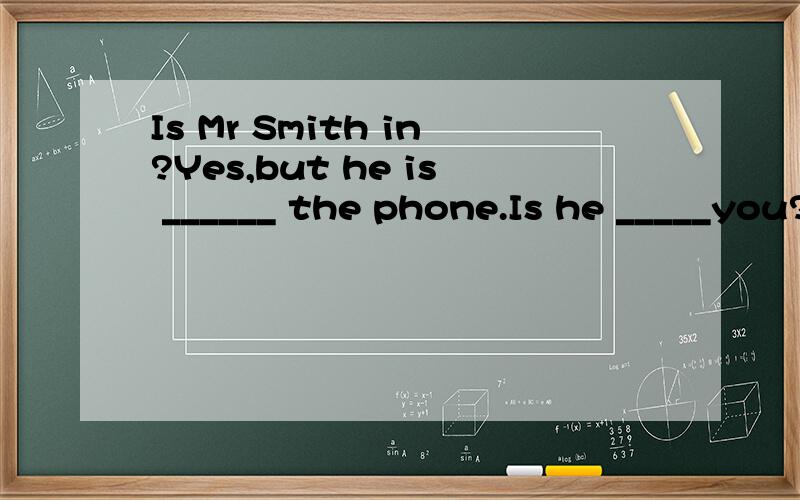 Is Mr Smith in?Yes,but he is ______ the phone.Is he _____you?第二空是hoping ,waiting ,expecting还是meeting.