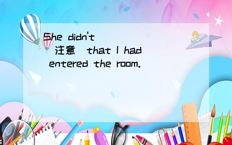 She didn't ___(注意)that I had entered the room.