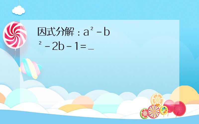 因式分解：a²-b²-2b-1=_