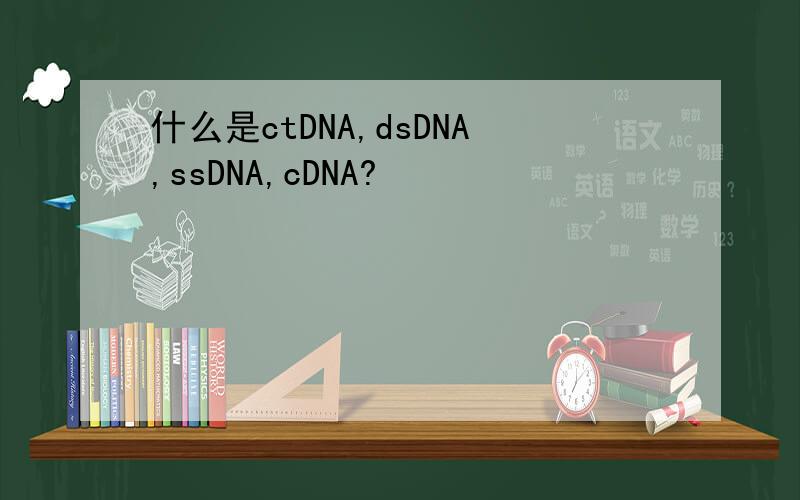 什么是ctDNA,dsDNA,ssDNA,cDNA?