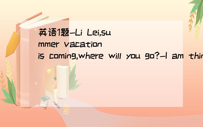 英语1题-Li Lei,summer vacation is coming,where will you go?-I am thinking about ______ to Mount.现在就要滴
