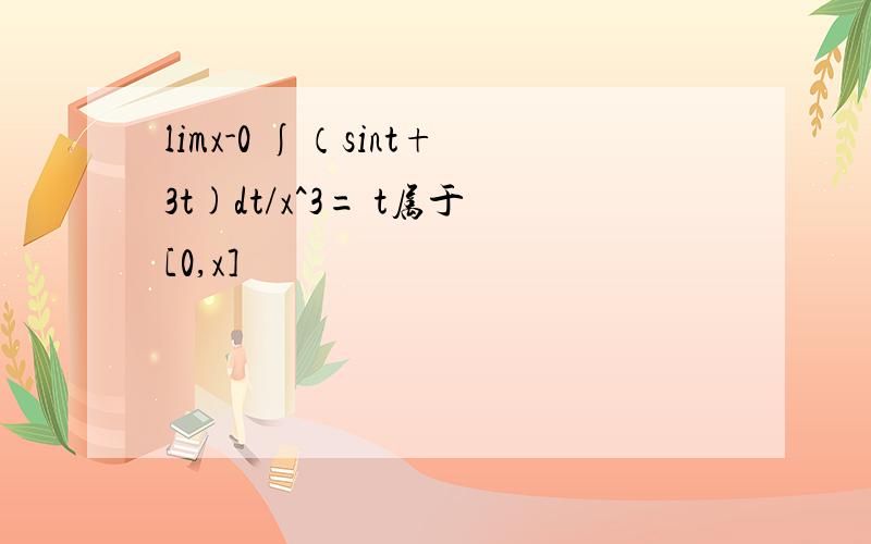 limx-0 ∫（sint+3t)dt/x^3= t属于[0,x]