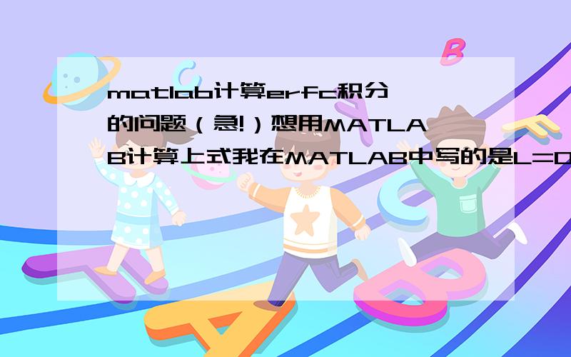 matlab计算erfc积分的问题（急!）想用MATLAB计算上式我在MATLAB中写的是L=0.482208146  %diffusion layerD=1e-3         %diffusion coefficient    syms y x t a;       y=erfc(L/2*sqrt(D*x))*exp(a*(x-t));  % the function that is integrate