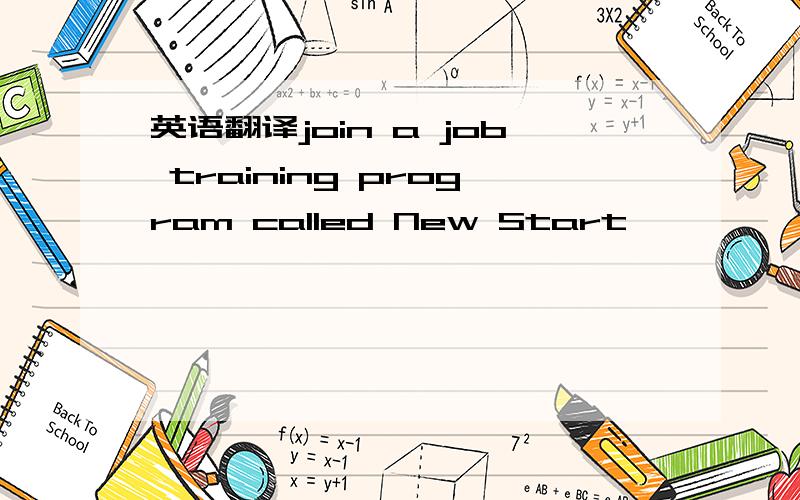 英语翻译join a job training program called New Start