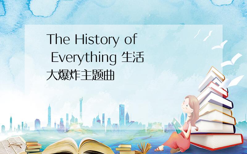 The History of Everything 生活大爆炸主题曲