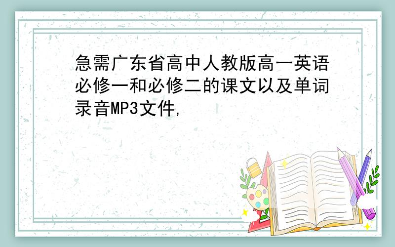急需广东省高中人教版高一英语必修一和必修二的课文以及单词录音MP3文件,